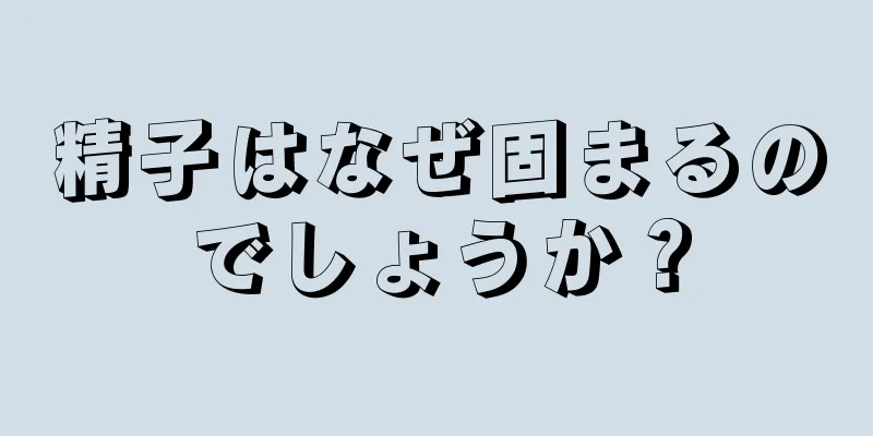 精子はなぜ固まるのでしょうか？