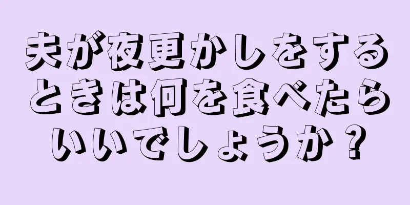 夫が夜更かしをするときは何を食べたらいいでしょうか？