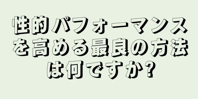 性的パフォーマンスを高める最良の方法は何ですか?