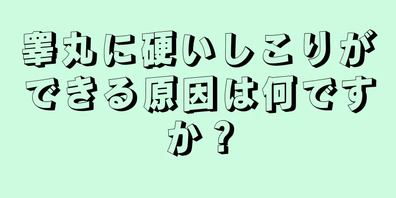 睾丸に硬いしこりができる原因は何ですか？