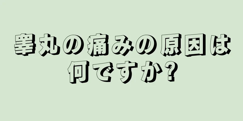 睾丸の痛みの原因は何ですか?