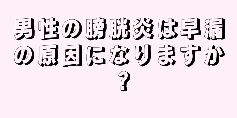 男性の膀胱炎は早漏の原因になりますか？