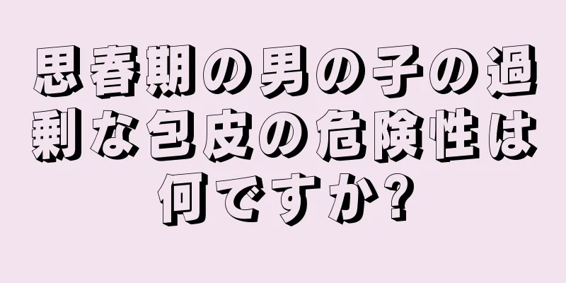 思春期の男の子の過剰な包皮の危険性は何ですか?
