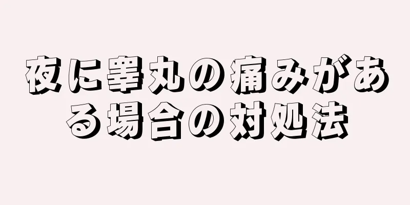 夜に睾丸の痛みがある場合の対処法