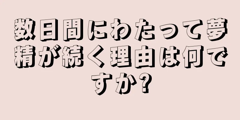 数日間にわたって夢精が続く理由は何ですか?