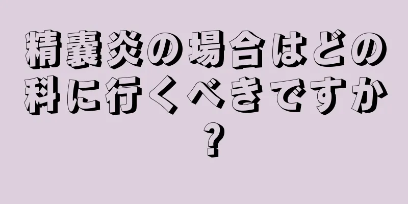 精嚢炎の場合はどの科に行くべきですか？