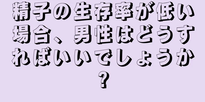 精子の生存率が低い場合、男性はどうすればいいでしょうか?