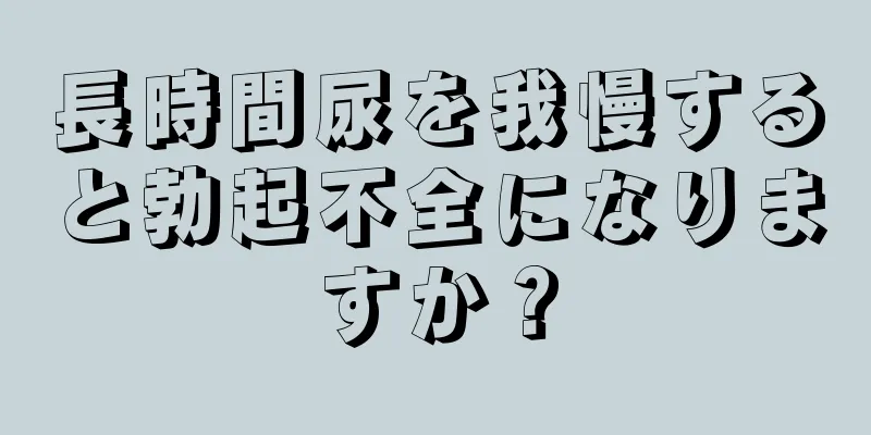 長時間尿を我慢すると勃起不全になりますか？
