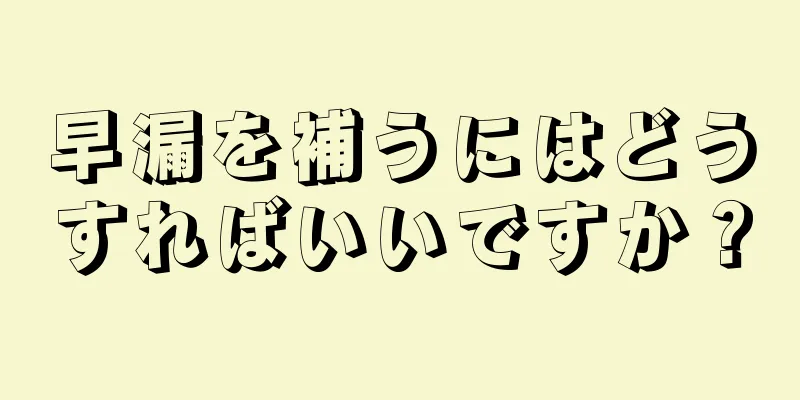 早漏を補うにはどうすればいいですか？