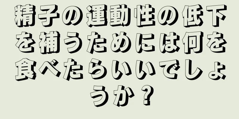 精子の運動性の低下を補うためには何を食べたらいいでしょうか？