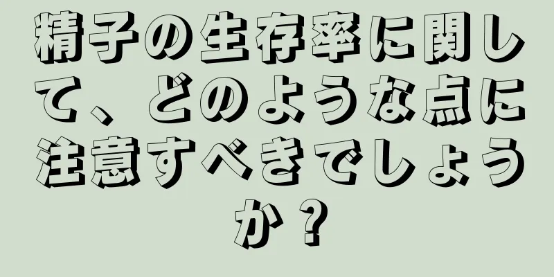 精子の生存率に関して、どのような点に注意すべきでしょうか？