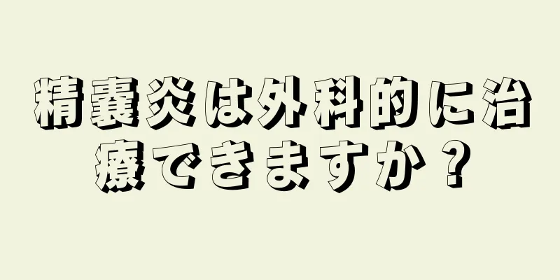 精嚢炎は外科的に治療できますか？