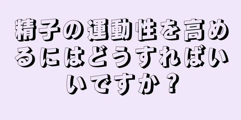 精子の運動性を高めるにはどうすればいいですか？