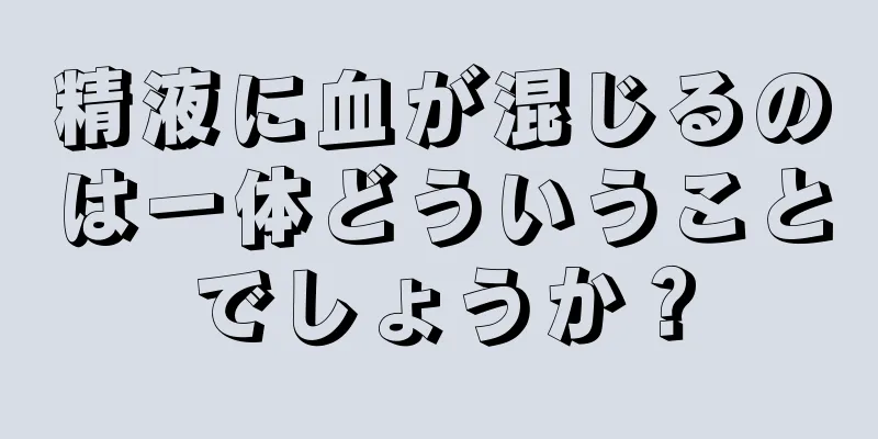精液に血が混じるのは一体どういうことでしょうか？