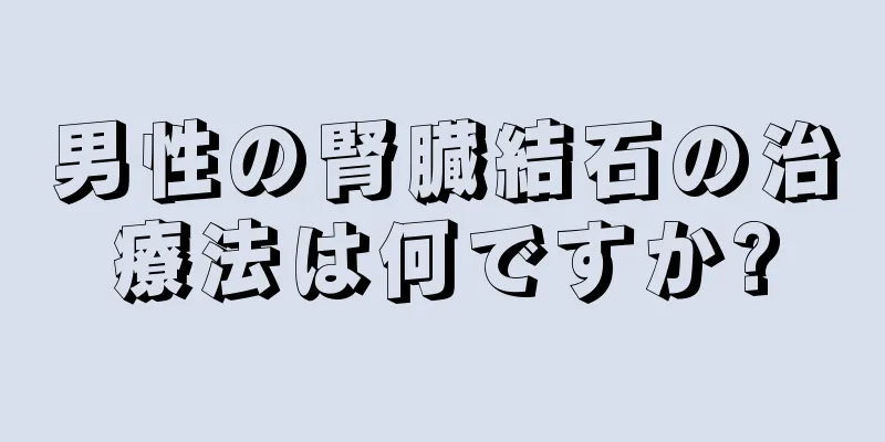 男性の腎臓結石の治療法は何ですか?