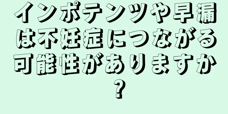 インポテンツや早漏は不妊症につながる可能性がありますか？