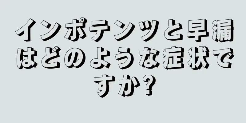 インポテンツと早漏はどのような症状ですか?