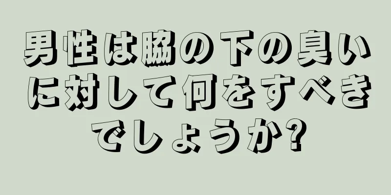 男性は脇の下の臭いに対して何をすべきでしょうか?