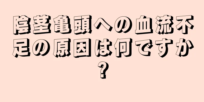 陰茎亀頭への血流不足の原因は何ですか?