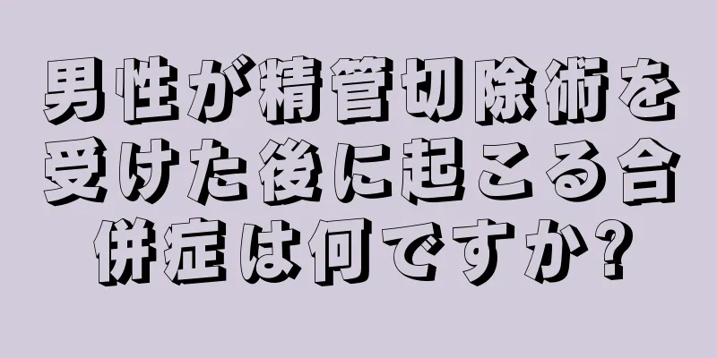 男性が精管切除術を受けた後に起こる合併症は何ですか?