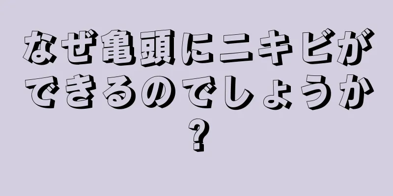 なぜ亀頭にニキビができるのでしょうか?