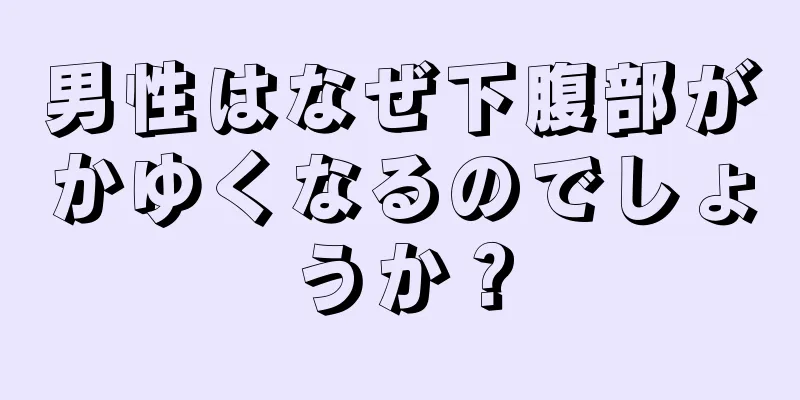 男性はなぜ下腹部がかゆくなるのでしょうか？