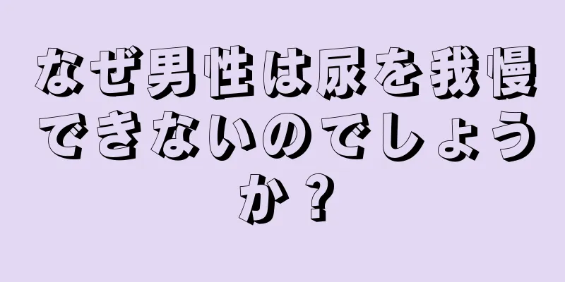 なぜ男性は尿を我慢できないのでしょうか？
