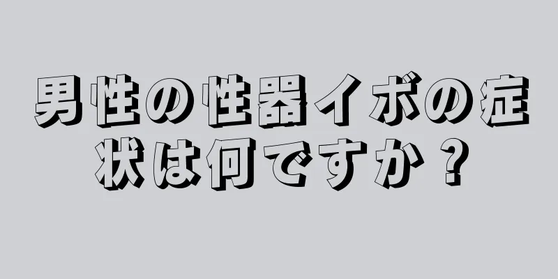 男性の性器イボの症状は何ですか？