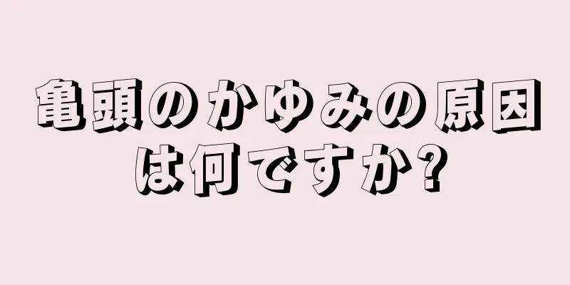 亀頭のかゆみの原因は何ですか?
