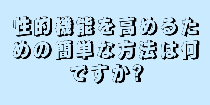 性的機能を高めるための簡単な方法は何ですか?