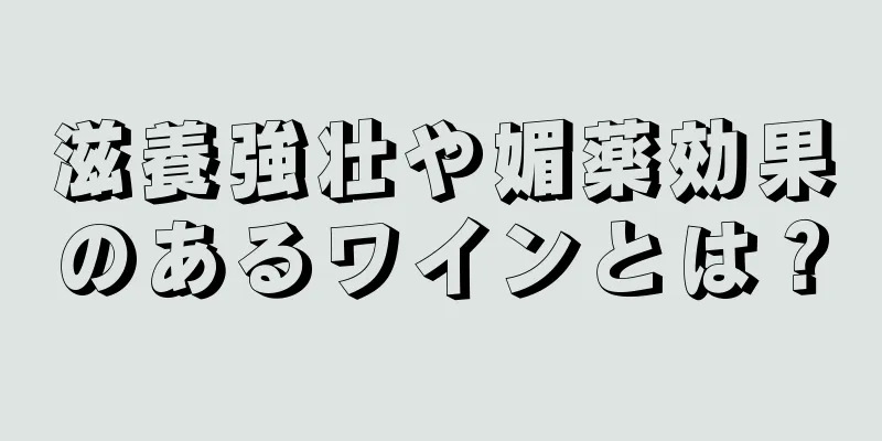 滋養強壮や媚薬効果のあるワインとは？