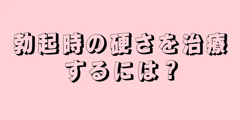 勃起時の硬さを治療するには？