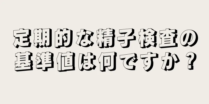 定期的な精子検査の基準値は何ですか？