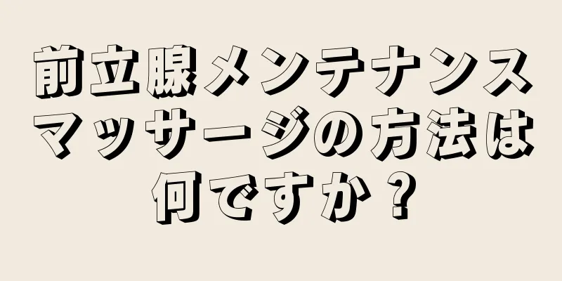 前立腺メンテナンスマッサージの方法は何ですか？