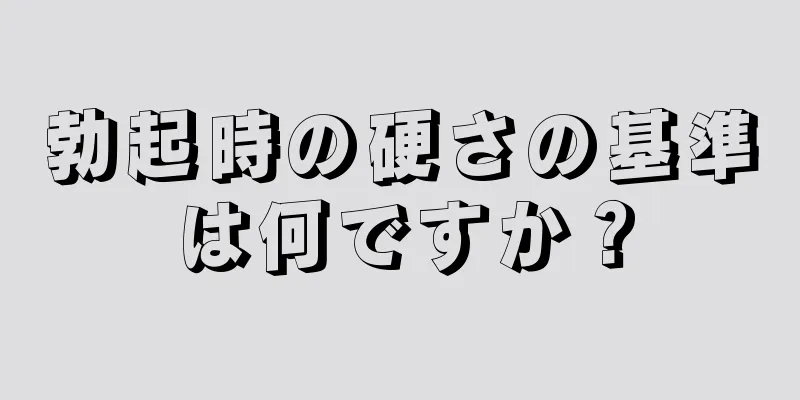 勃起時の硬さの基準は何ですか？