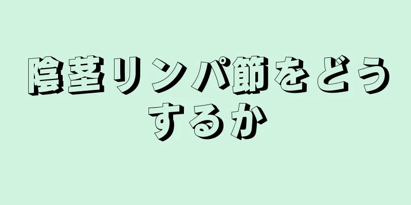 陰茎リンパ節をどうするか