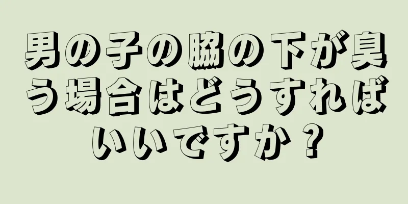 男の子の脇の下が臭う場合はどうすればいいですか？