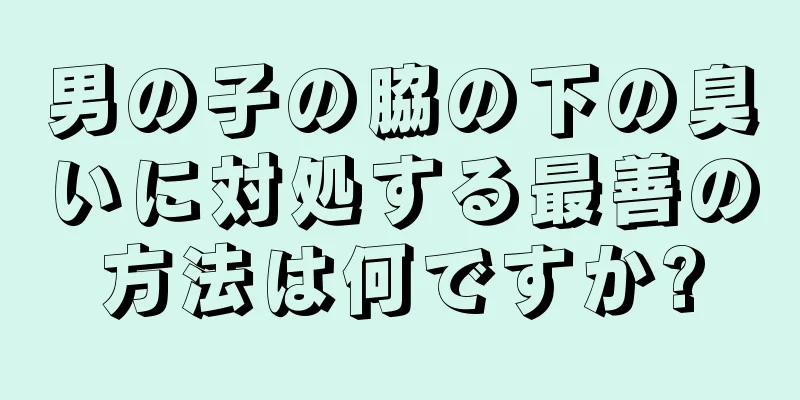 男の子の脇の下の臭いに対処する最善の方法は何ですか?