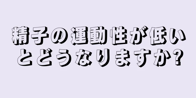 精子の運動性が低いとどうなりますか?