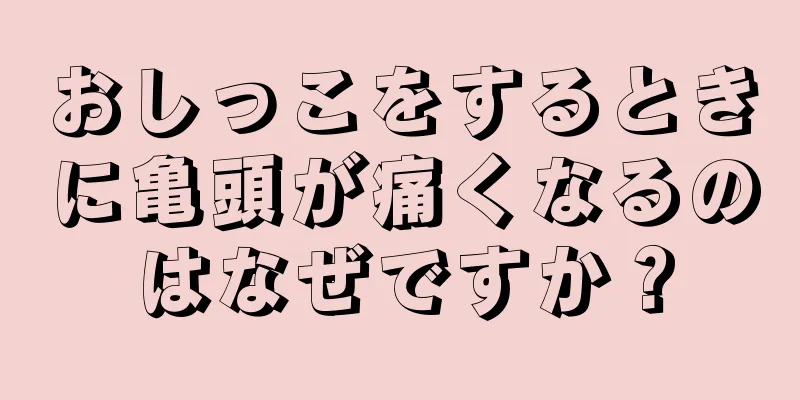 おしっこをするときに亀頭が痛くなるのはなぜですか？