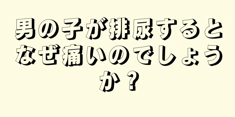 男の子が排尿するとなぜ痛いのでしょうか？