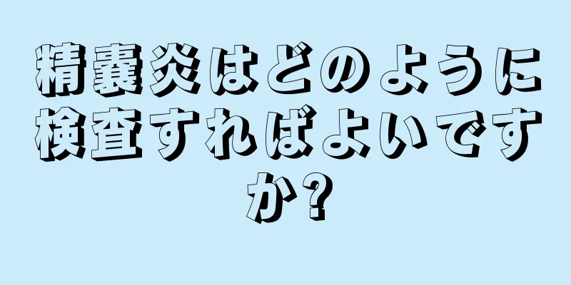 精嚢炎はどのように検査すればよいですか?