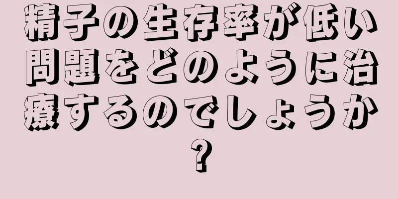精子の生存率が低い問題をどのように治療するのでしょうか?
