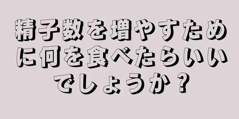 精子数を増やすために何を食べたらいいでしょうか？