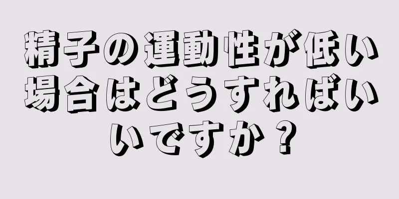 精子の運動性が低い場合はどうすればいいですか？
