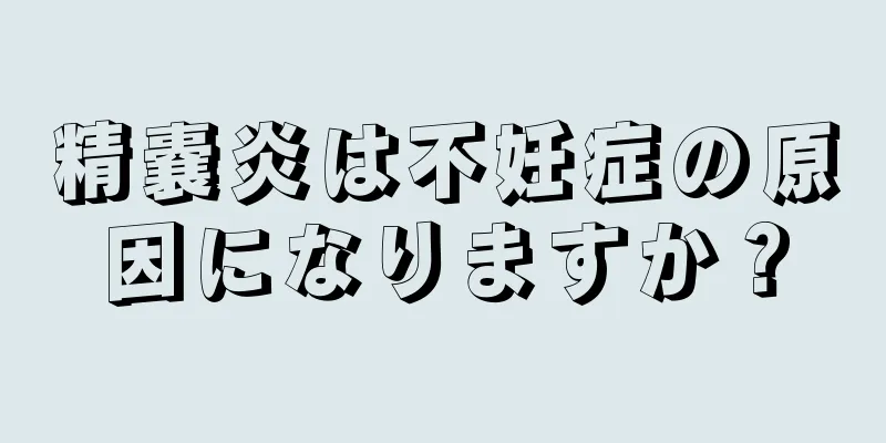 精嚢炎は不妊症の原因になりますか？