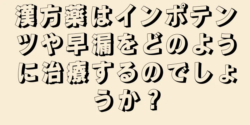 漢方薬はインポテンツや早漏をどのように治療するのでしょうか？