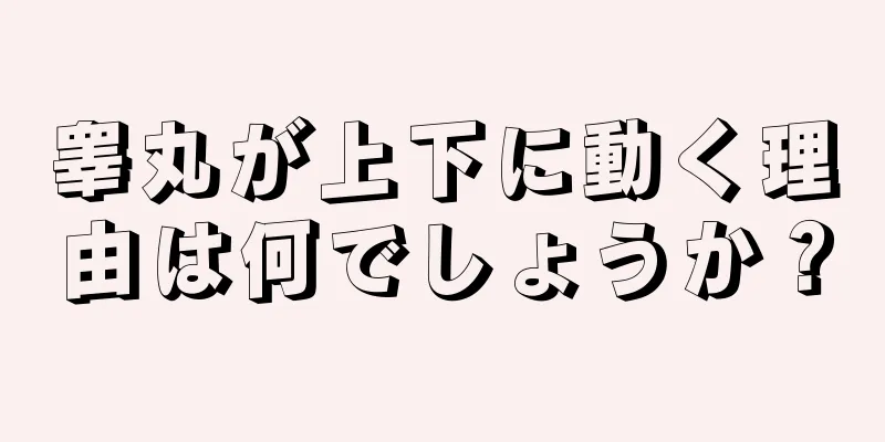 睾丸が上下に動く理由は何でしょうか？