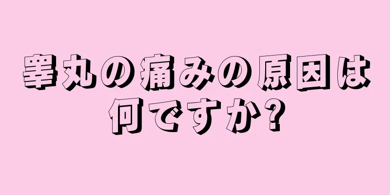 睾丸の痛みの原因は何ですか?