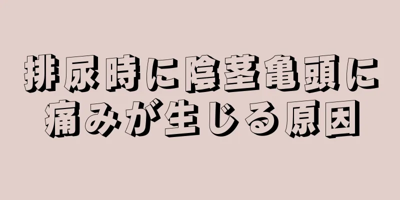 排尿時に陰茎亀頭に痛みが生じる原因